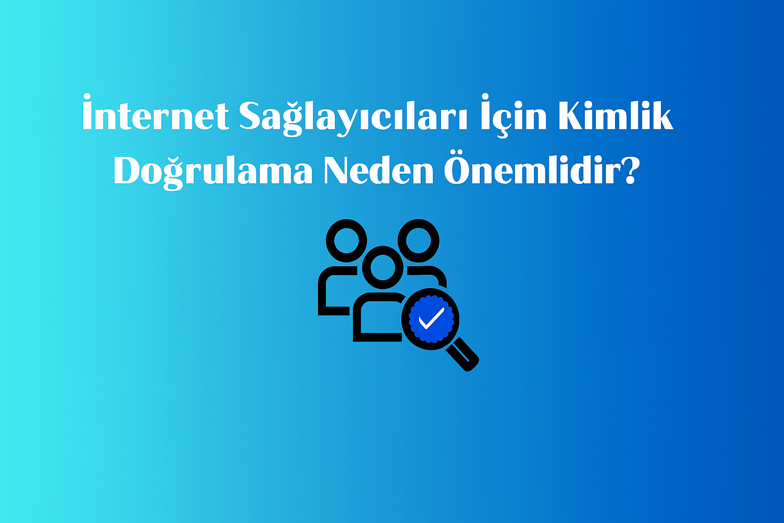 İnternet Sağlayıcıları İçin Kimlik Doğrulama Neden Önemlidir?