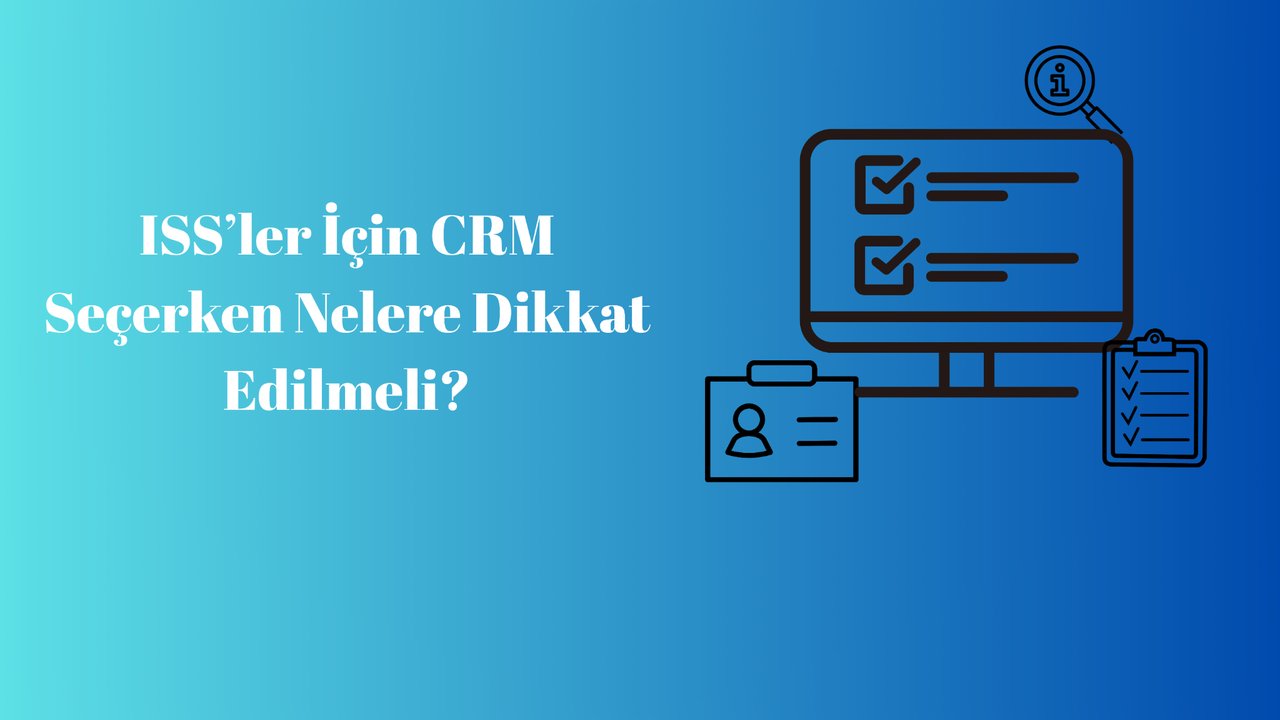 ISS’ler İçin CRM Seçerken Nelere Dikkat Edilmeli?